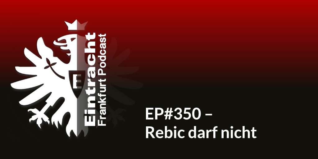 EP#350 – Rebic darf nicht