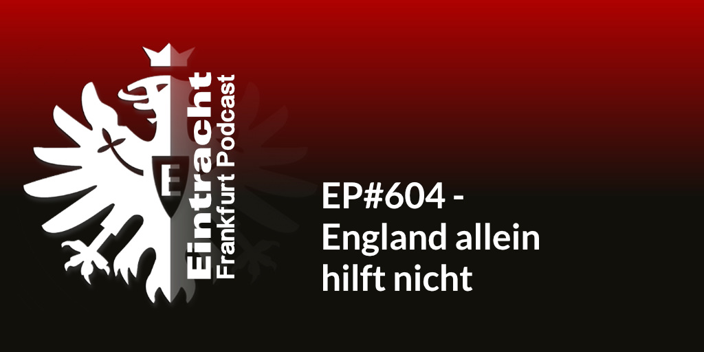EP#604 - England allein hilft nicht
